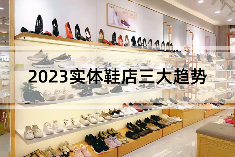 行業(yè)分析:2023實(shí)體鞋店三大趨勢(shì)