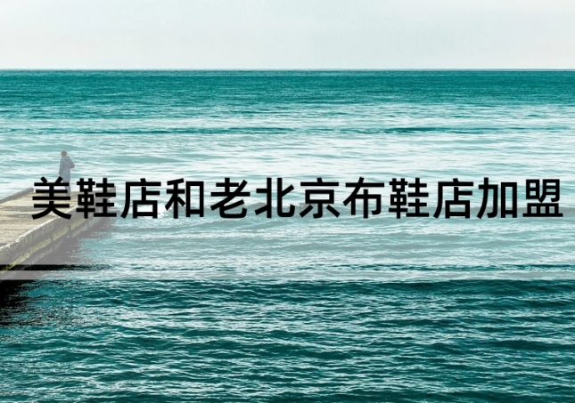 美鞋店加盟和老北京布鞋店加盟如何選擇？